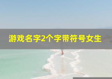 游戏名字2个字带符号女生