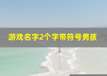 游戏名字2个字带符号男孩