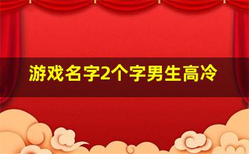 游戏名字2个字男生高冷