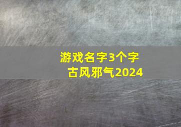 游戏名字3个字古风邪气2024