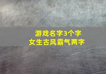 游戏名字3个字女生古风霸气两字