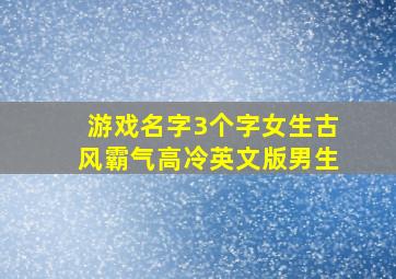 游戏名字3个字女生古风霸气高冷英文版男生