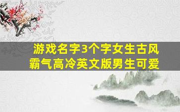 游戏名字3个字女生古风霸气高冷英文版男生可爱