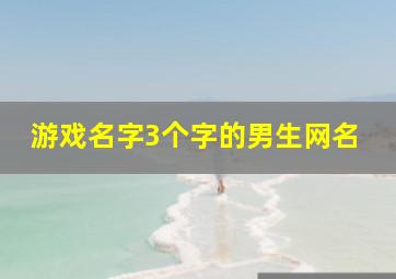 游戏名字3个字的男生网名