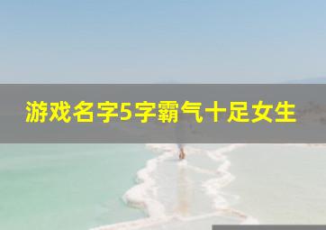 游戏名字5字霸气十足女生