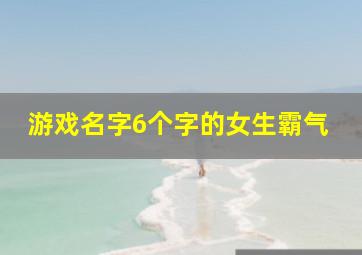 游戏名字6个字的女生霸气