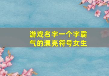 游戏名字一个字霸气的漂亮符号女生