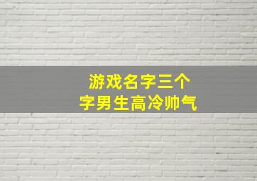 游戏名字三个字男生高冷帅气