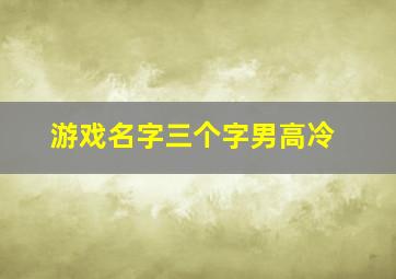 游戏名字三个字男高冷