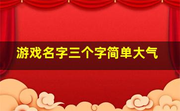 游戏名字三个字简单大气