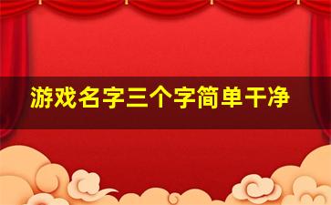 游戏名字三个字简单干净