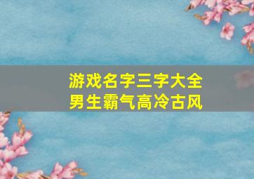 游戏名字三字大全男生霸气高冷古风