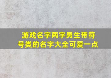 游戏名字两字男生带符号类的名字大全可爱一点