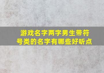 游戏名字两字男生带符号类的名字有哪些好听点