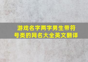 游戏名字两字男生带符号类的网名大全英文翻译