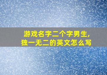 游戏名字二个字男生,独一无二的英文怎么写