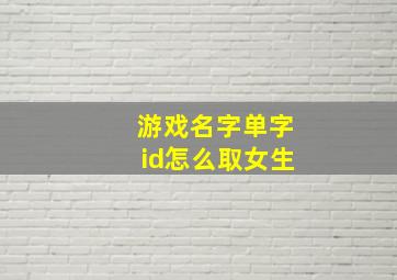 游戏名字单字id怎么取女生