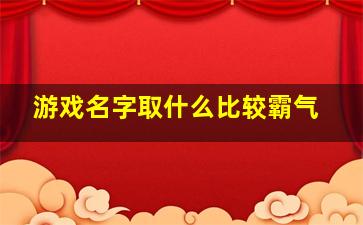 游戏名字取什么比较霸气