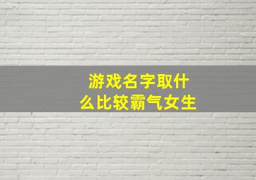 游戏名字取什么比较霸气女生