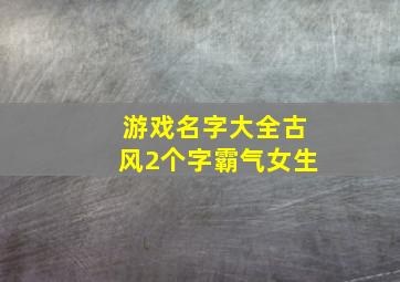 游戏名字大全古风2个字霸气女生