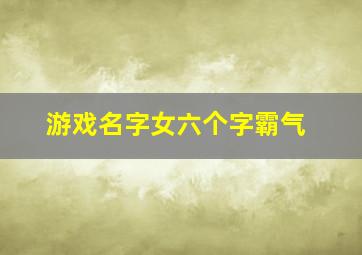 游戏名字女六个字霸气