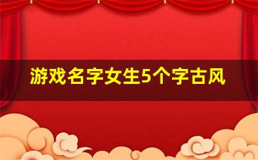 游戏名字女生5个字古风