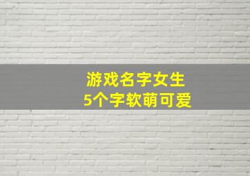 游戏名字女生5个字软萌可爱