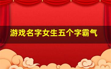 游戏名字女生五个字霸气