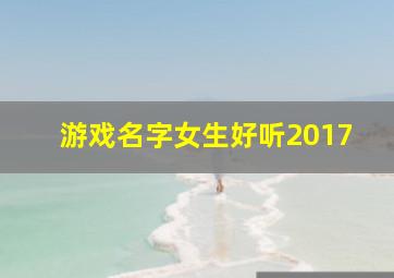 游戏名字女生好听2017