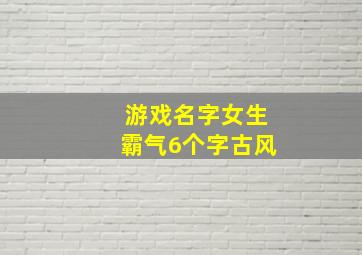 游戏名字女生霸气6个字古风