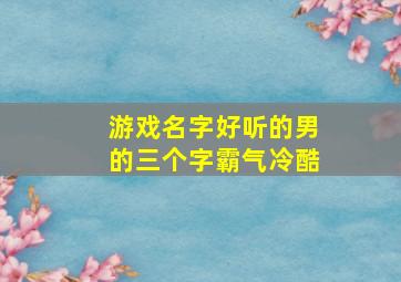 游戏名字好听的男的三个字霸气冷酷