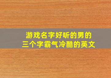 游戏名字好听的男的三个字霸气冷酷的英文