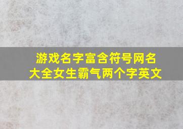 游戏名字富含符号网名大全女生霸气两个字英文