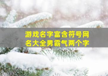 游戏名字富含符号网名大全男霸气两个字