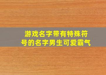 游戏名字带有特殊符号的名字男生可爱霸气