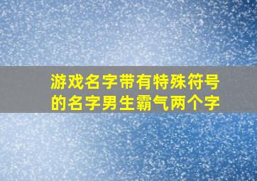 游戏名字带有特殊符号的名字男生霸气两个字