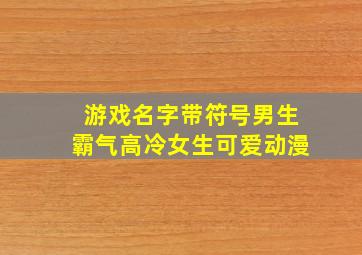 游戏名字带符号男生霸气高冷女生可爱动漫