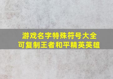 游戏名字特殊符号大全可复制王者和平精英英雄