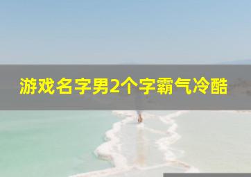 游戏名字男2个字霸气冷酷