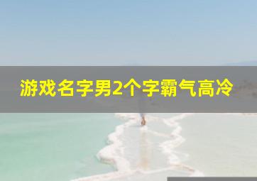 游戏名字男2个字霸气高冷