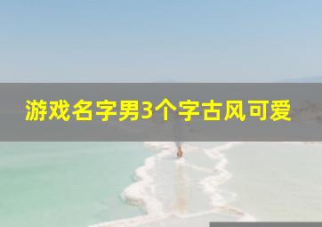 游戏名字男3个字古风可爱