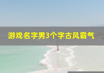 游戏名字男3个字古风霸气