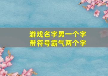 游戏名字男一个字带符号霸气两个字