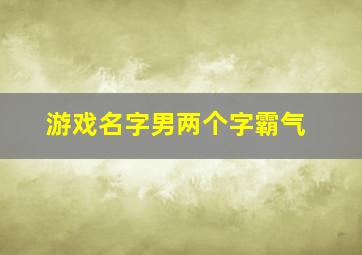 游戏名字男两个字霸气