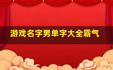 游戏名字男单字大全霸气