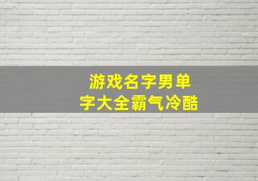 游戏名字男单字大全霸气冷酷