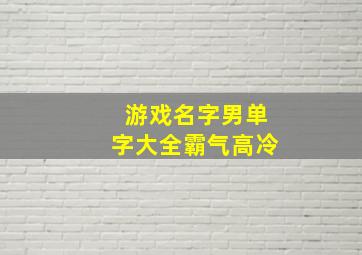 游戏名字男单字大全霸气高冷