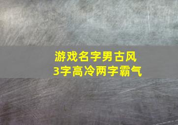 游戏名字男古风3字高冷两字霸气