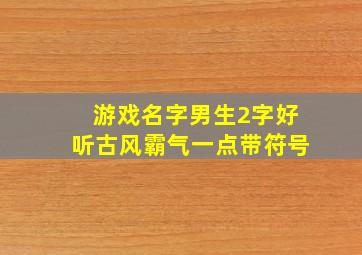 游戏名字男生2字好听古风霸气一点带符号