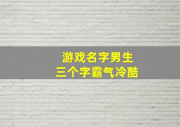 游戏名字男生三个字霸气冷酷